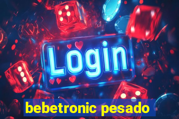 bebetronic pesado